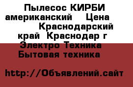 Пылесос КИРБИ американский  › Цена ­ 20 000 - Краснодарский край, Краснодар г. Электро-Техника » Бытовая техника   